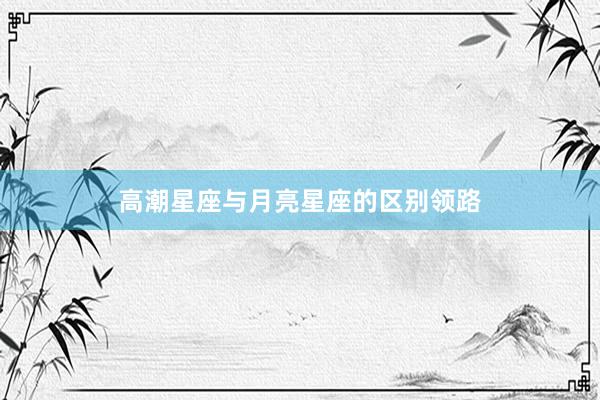 高潮星座与月亮星座的区别领路