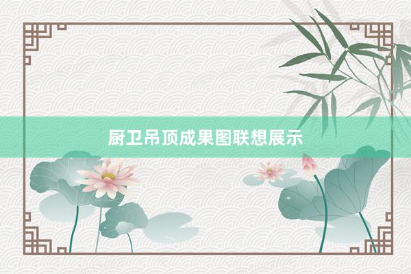 厨卫吊顶成果图联想展示