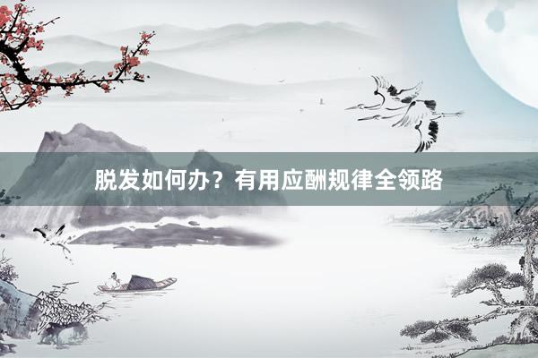 脱发如何办？有用应酬规律全领路