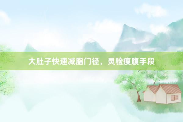 大肚子快速减脂门径，灵验瘦腹手段