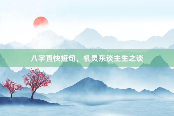 八字直快短句，机灵东谈主生之谈