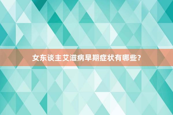 女东谈主艾滋病早期症状有哪些？