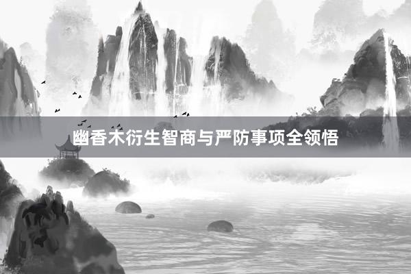 幽香木衍生智商与严防事项全领悟