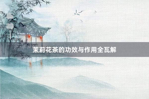 茉莉花茶的功效与作用全瓦解