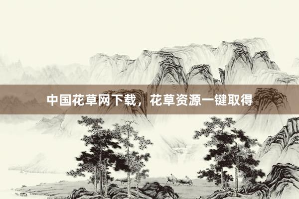 中国花草网下载，花草资源一键取得