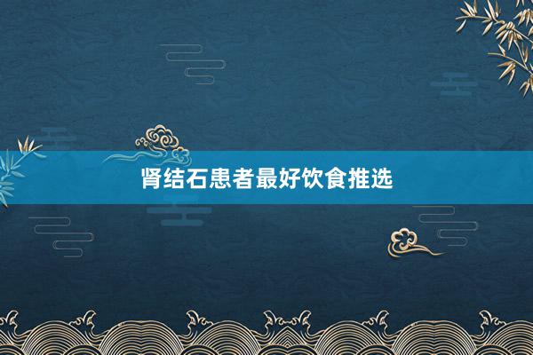 肾结石患者最好饮食推选