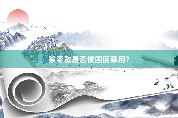 猴枣散是否被国度禁用？